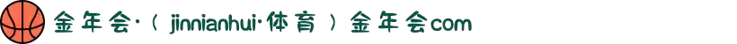 金年会·（jinnianhui·体育）金年会com
